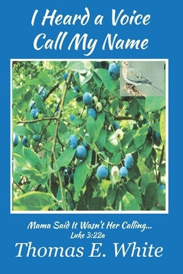 I Heard a Voice Call My Name: Mama Said It Wasn't Her Calling by White, Thomas E.