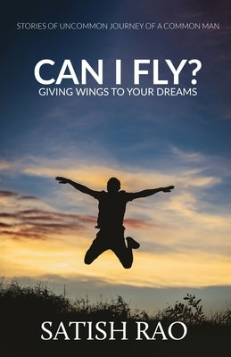 Can I Fly?: Giving Wings To Your Dreams by Rao, Satish