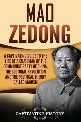 Mao Zedong: A Captivating Guide to the Life of a Chairman of the Communist Party of China, the Cultural Revolution and the Politic by History, Captivating