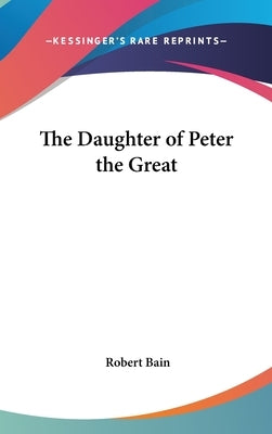The Daughter of Peter the Great by Bain, Robert Etc