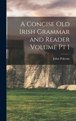 A Concise Old Irish Grammar and Reader Volume pt 1 by Pokorny, Julius