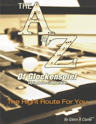 The A to Z of Glock & Xylophone: The Right Route For You by Clarke, Glenn R.