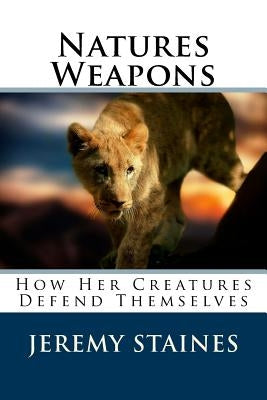 Natures Weapons: How Her Creatures Defend Themselves by Staines, Jeremy