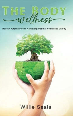 The Body Wellness: Holistic Approaches to Achieving Optimal Health and Vitality by Seals, Willie