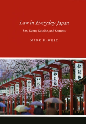 Law in Everyday Japan: Sex, Sumo, Suicide, and Statutes by West, Mark D.