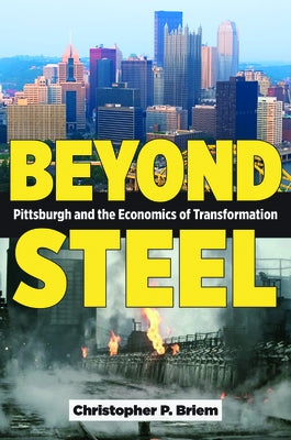 Beyond Steel: Pittsburgh and the Economics of Transformation by Briem, Christopher P.