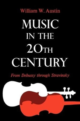 Music in the 20th Century: From Debussy Through Stravinsky by Austin, William W.