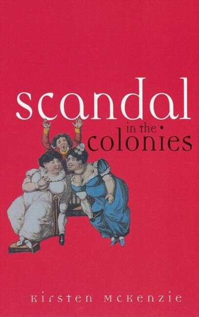 Scandal in the Colonies: Sydney & Cape Town, 1820-1850 by McKenzie, Kirsten
