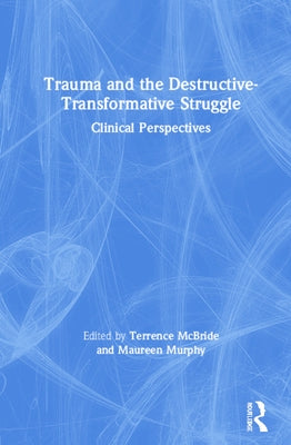 Trauma and the Destructive-Transformative Struggle: Clinical Perspectives by McBride, Terrence