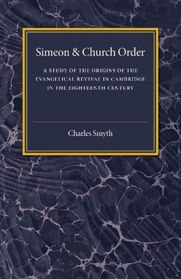 Simeon and Church Order: A Study of the Origins of the Evangelical Revival in Cambridge in the Eighteenth Century by Smyth, Charles