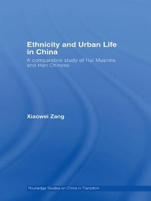 Ethnicity and Urban Life in China: A Comparative Study of Hui Muslims and Han Chinese by Zang, Xiaowei