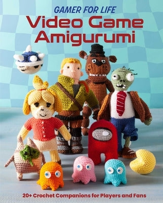 Gamer for Life: Video Game Amigurumi: 20+ Crochet Companions for Players and Fans by Sartori, Lee