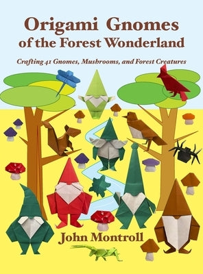 Origami Gnomes of the Forest Wonderland: Crafting 41 Gnomes, Mushrooms, and Forest Creatures by Montroll, John