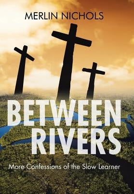 Between Rivers: More Confessions of the Slow Learner by Nichols, Merlin