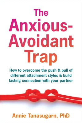 The Anxious-Avoidant Trap: How to Overcome the Push and Pull of Different Attachment Styles and Build Lasting Connection with Your Partner by Tanasugarn, Annie