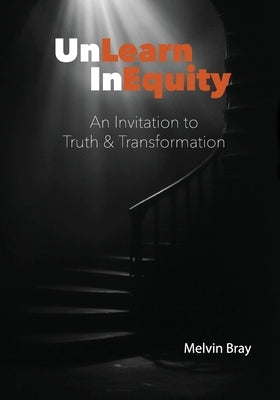 UnLearn InEquity: An Invitation to Truth & Transformation by Bray, Melvin
