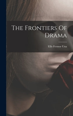 The Frontiers Of Drama by Ellis Fermor Una