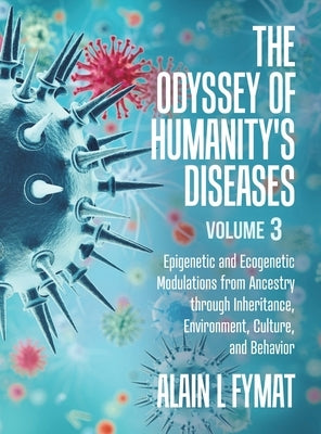 The Odyssey of Humanity's Diseases Volume 3: Epigenetic and Ecogenetic Modulations from Ancestry through Inheritance, Environment, Culture, and Behavi by Fymat, Alain L.