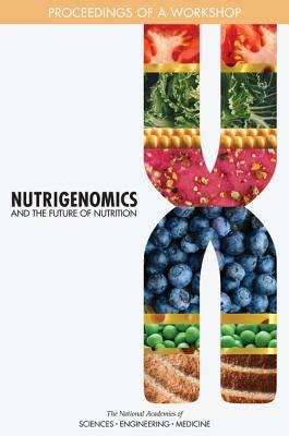 Nutrigenomics and the Future of Nutrition: Proceedings of a Workshop by National Academies of Sciences Engineeri