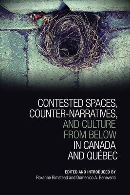Contested Spaces, Counter-narratives, and Culture from Below in Canada and Qu�bec by Rimstead, Roxanne