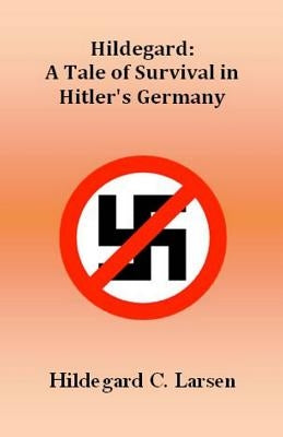 Hildegard: A Tale of Survival in Hitler's Germany by Larsen, Hildegard C.