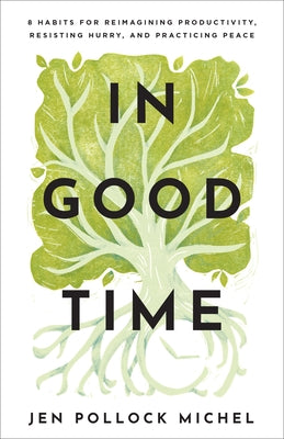 In Good Time: 8 Habits for Reimagining Productivity, Resisting Hurry, and Practicing Peace by Michel, Jen Pollock