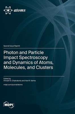 Photon and Particle Impact Spectroscopy and Dynamics of Atoms, Molecules, and Clusters by Chakraborty, Himadri S.