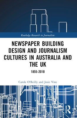 Newspaper Building Design and Journalism Cultures in Australia and the UK: 1855-2010 by O'Reilly, Carole