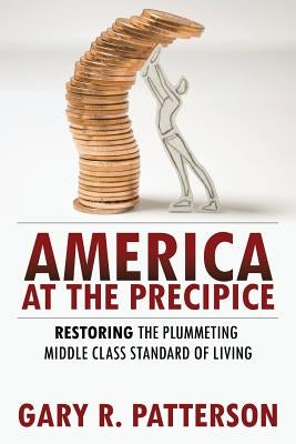 America at the Precipice: Restoring the Plummeting Middle Class Standard of Living by Patterson, Gary R.