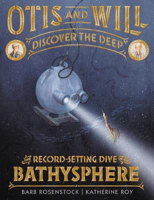 Otis and Will Discover the Deep: The Record-Setting Dive of the Bathysphere by Rosenstock, Barb