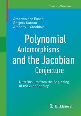 Polynomial Automorphisms and the Jacobian Conjecture: New Results from the Beginning of the 21st Century by Van Den Essen, Arno