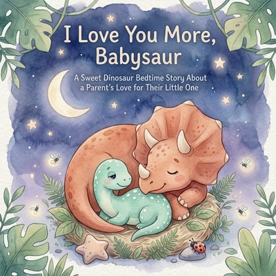 I Love You More, Babysaur: A Sweet Dinosaur Bedtime Story About a Parent's Love for Their Little One by Zephyr, Zara