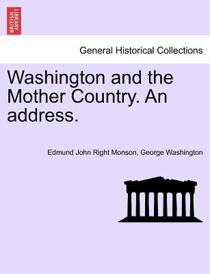 Washington and the Mother Country. an Address. by Monson, Edmund John Right