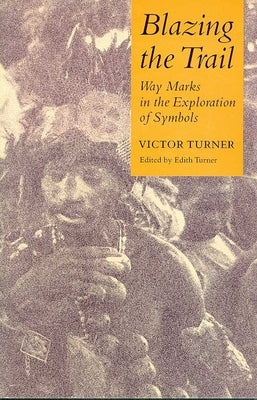 Blazing the Trail: Waymarks in the Exploration of Symbols by Turner, Victor