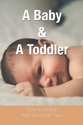 A Baby & A Toddler: How To Dealing With Two Under Two: Parenting Stories by Gatski, Lonnie