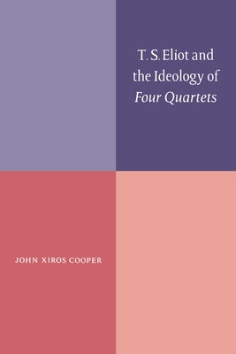 T. S. Eliot and the Ideology of Four Quartets by Cooper, John Xiros