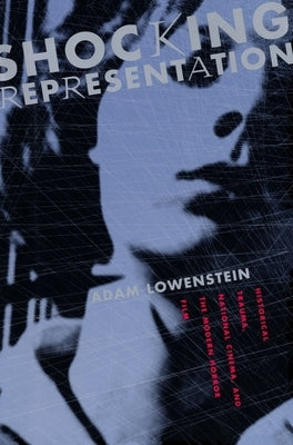 Shocking Representation: Historical Trauma, National Cinema, and the Modern Horror Film by Lowenstein, Adam