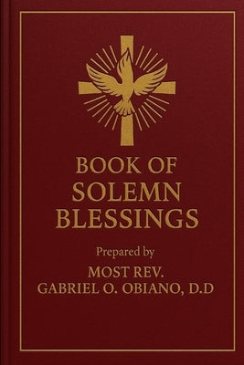 Book of Solemn Blessings By Most Rev. Dr. Gabriel O. Obiano, D.D. by Gabriel, O. O. C.