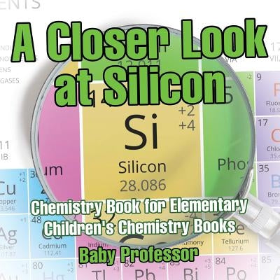 A Closer Look at Silicon - Chemistry Book for Elementary Children's Chemistry Books by Baby Professor