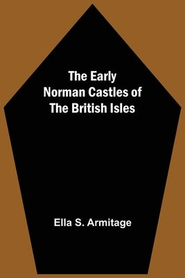 The Early Norman Castles of the British Isles by S. Armitage, Ella
