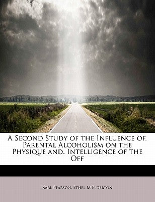 A Second Study of the Influence Of. Parental Alcoholism on the Physique And. Intelligence of the Off by Pearson, Karl