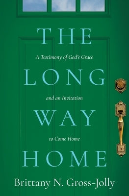 The Long Way Home: A Testimony of God's Grace and an Invitation to Come Home by Gross-Jolly, Brittany N.