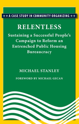 Relentless: Sustaining a Succesful People's Campaign to Reform an Entrenched Public Housing Bureaucracy by Stanley, Michael