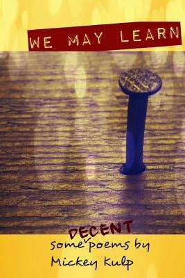We May Learn: (some decent poems) by Kulp, Mickey