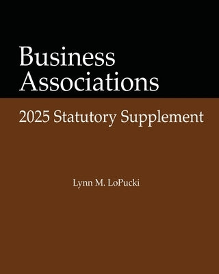 Business Associations 2025 Statutory Supplement by Lopucki, Lynn M.