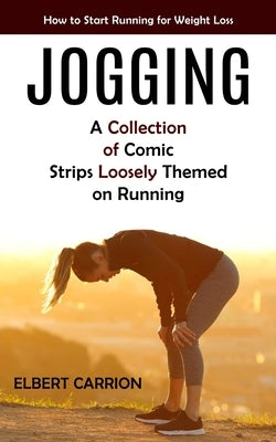Jogging: How to Start Running for Weight Loss (A Collection of Comic Strips Loosely Themed on Running) by Carrion, Elbert