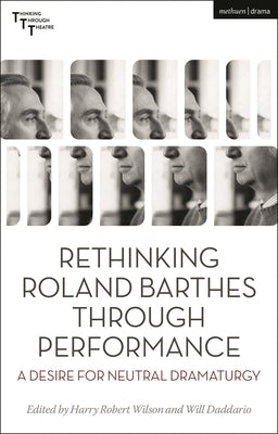 Rethinking Roland Barthes Through Performance: A Desire for Neutral Dramaturgy by Wilson, Harry Robert