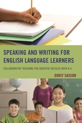 Speaking and Writing for English Language Learners: Collaborative Teaching for Greater Success with K-6 by Sasson, Dorit