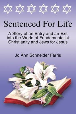 Sentenced for Life: A Story of an Entry and an Exit into the World of Fundamentalist Christianity and Jews for Jesus by Farris, Jo Ann Schneider