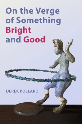 On the Verge of Something Bright and Good by Pollard, Derek